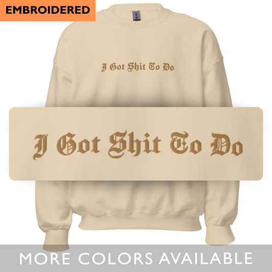 I Got Shit To Do - Tone on Tone Embroidered Unisex Sweatshirt